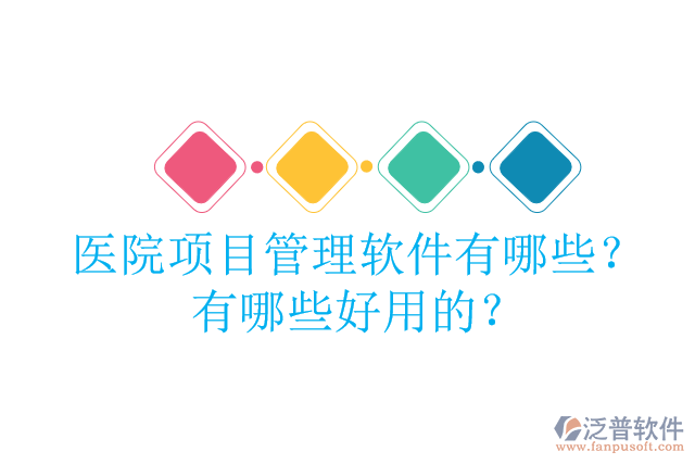 醫(yī)院項目管理軟件有哪些？有哪些好用的？