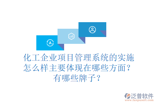 化工企業(yè)項目管理系統(tǒng)的實(shí)施怎么樣主要體現(xiàn)在哪些方面？有哪些牌子？