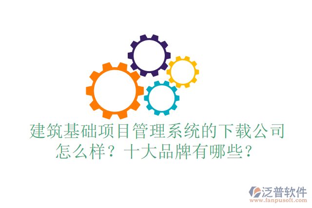 建筑基礎(chǔ)項目管理系統(tǒng)的下載公司怎么樣？十大品牌有哪些？
