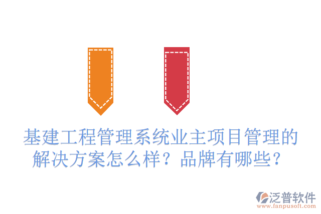 基建工程管理系統(tǒng)業(yè)主項(xiàng)目管理的解決方案怎么樣？品牌有哪些？