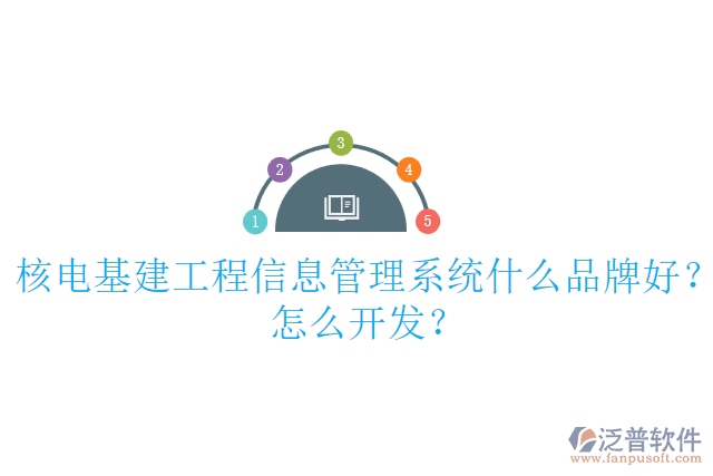 核電基建工程信息管理系統(tǒng)什么品牌好？怎么開發(fā)？