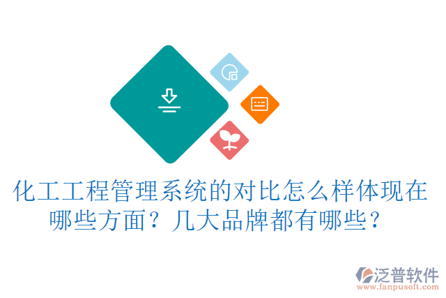 化工工程管理系統(tǒng)的對比怎么樣體現(xiàn)在哪些方面？幾大品牌都有哪些？