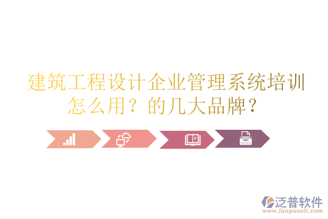 建筑工程設(shè)計(jì)企業(yè)管理系統(tǒng)培訓(xùn)怎么用？的幾大品牌？