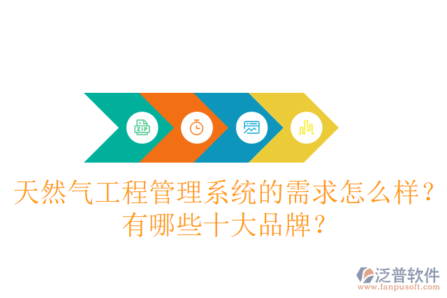 天然氣工程管理系統(tǒng)的需求怎么樣？有哪些十大品牌？
