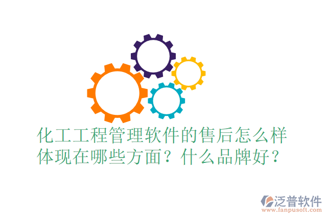 化工工程管理軟件的售后怎么樣體現(xiàn)在哪些方面？什么品牌好？