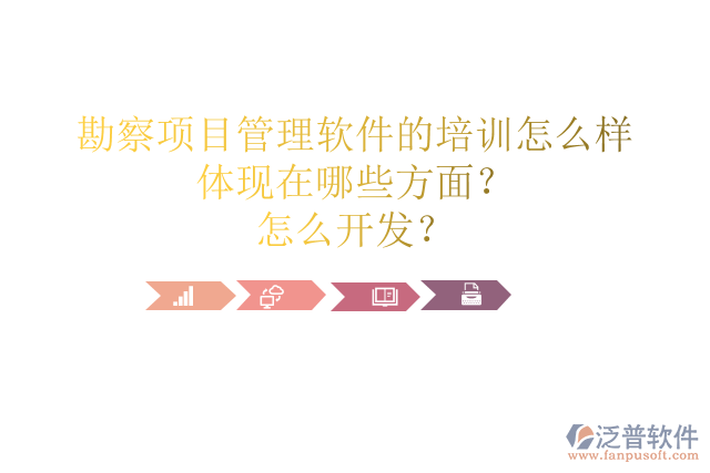勘察項目管理軟件的培訓(xùn)怎么樣體現(xiàn)在哪些方面？怎么開發(fā)？
