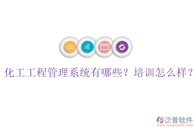 化工工程管理系統(tǒng)有哪些？培訓怎么樣？