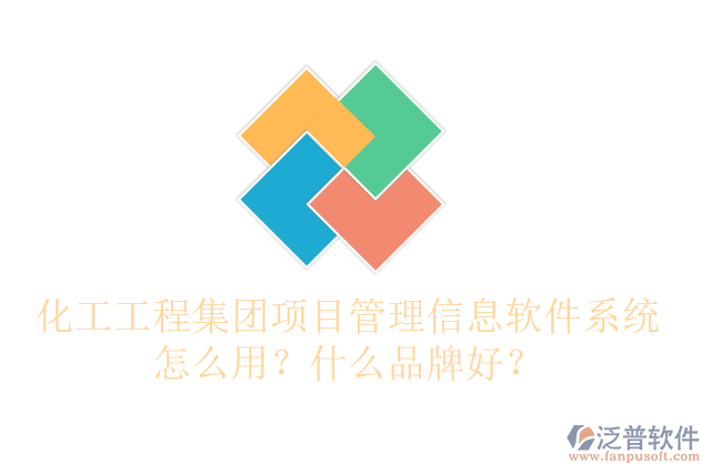 化工工程集團(tuán)項(xiàng)目管理信息軟件系統(tǒng)怎么用？什么品牌好？