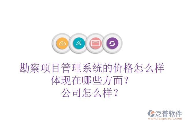 勘察項目管理系統(tǒng)的價格怎么樣體現(xiàn)在哪些方面？公司怎么樣？
