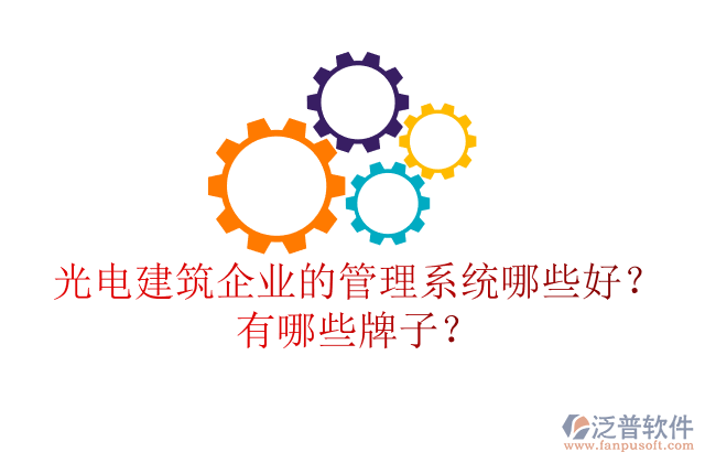 光電建筑企業(yè)的管理系統(tǒng)哪些好？有哪些牌子？