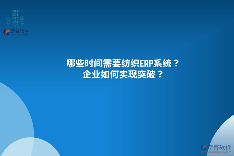 哪些時(shí)間需要紡織<a href=http://napavibes.com/fanpuerp/ target=_blank class=infotextkey><a href=http://napavibes.com/fanpuerp/ target=_blank class=infotextkey>erp系統(tǒng)</a></a>？企業(yè)如何實(shí)現(xiàn)突破？