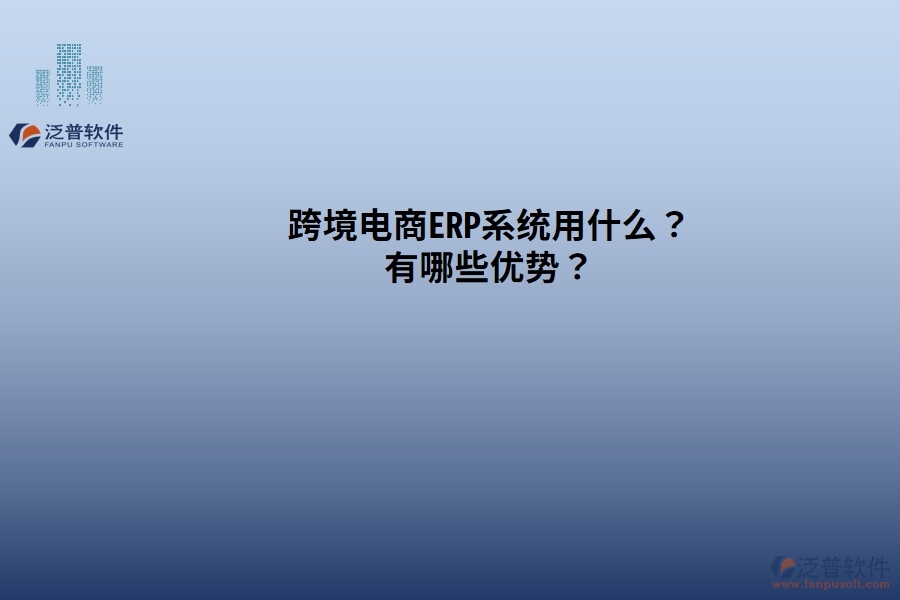 跨境電商ERP系統(tǒng)用什么？有哪些優(yōu)勢？