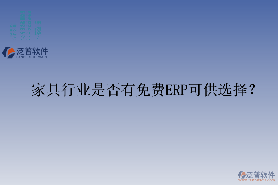 家具行業(yè)是否有免費(fèi)ERP可供選擇？