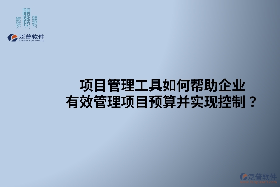 項(xiàng)目管理工具如何幫助企業(yè)有效管理項(xiàng)目預(yù)算并實(shí)現(xiàn)控制？