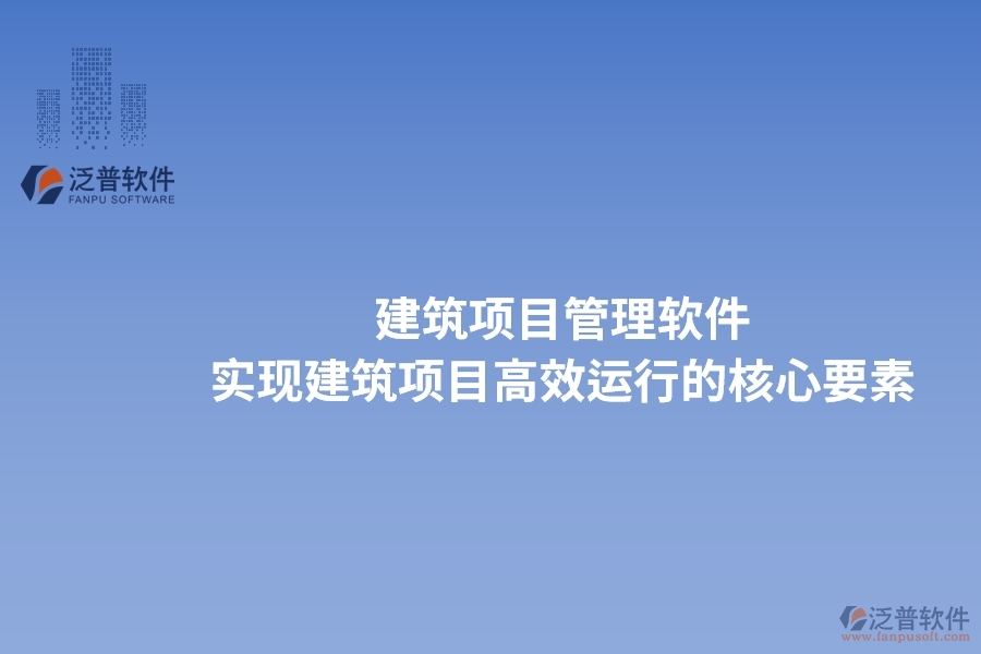 建筑項目管理軟件：實現(xiàn)建筑項目高效運行的核心要素。
