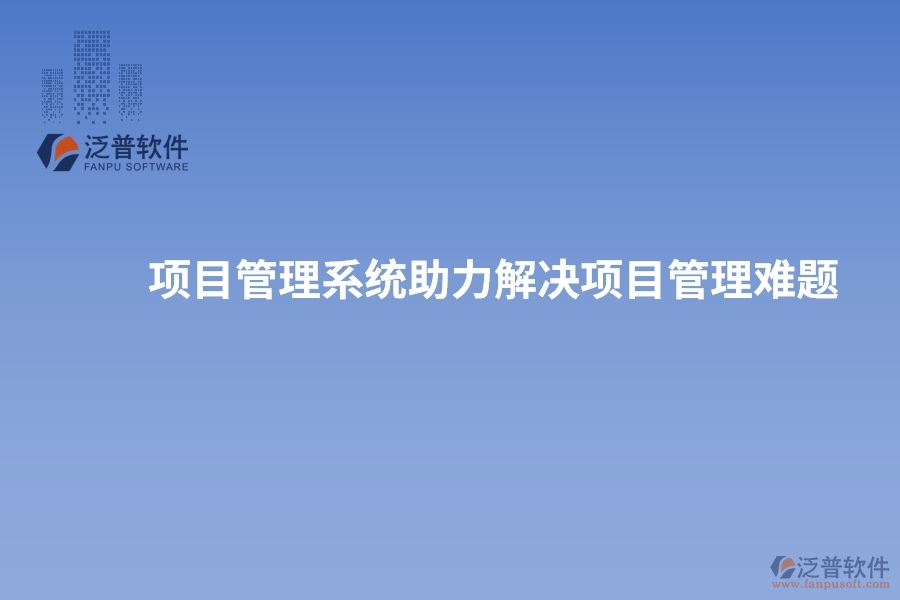 項(xiàng)目管理系統(tǒng)助力解決項(xiàng)目管理難題，實(shí)現(xiàn)突破