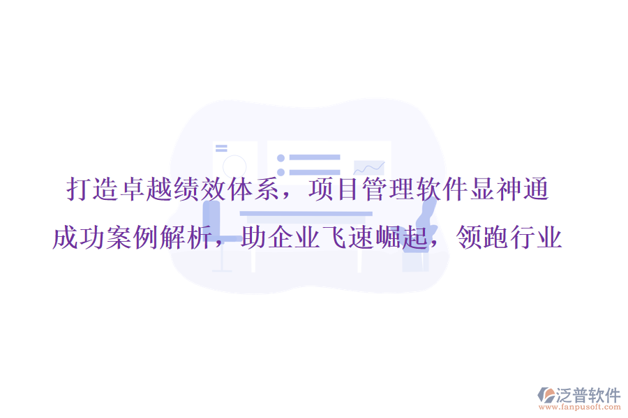 打造卓越績(jī)效體系，項(xiàng)目管理軟件顯神通，成功案例解析，助企業(yè)飛速崛起，領(lǐng)跑行業(yè)