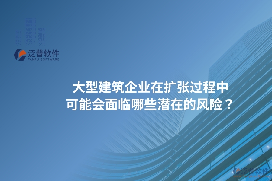大型建筑企業(yè)在擴(kuò)張過程中可能會面臨哪些潛在的風(fēng)險？