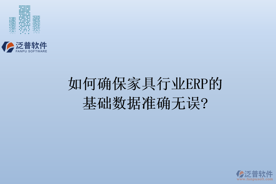 如何確保家具行業(yè)ERP的基礎數(shù)據(jù)準確無誤?