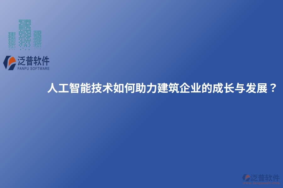 人工智能技術(shù)如何助力建筑企業(yè)的成長與發(fā)展？