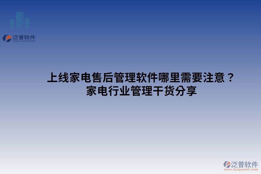 上線家電售后管理軟件哪里需要注意？家電行業(yè)管理干貨分享