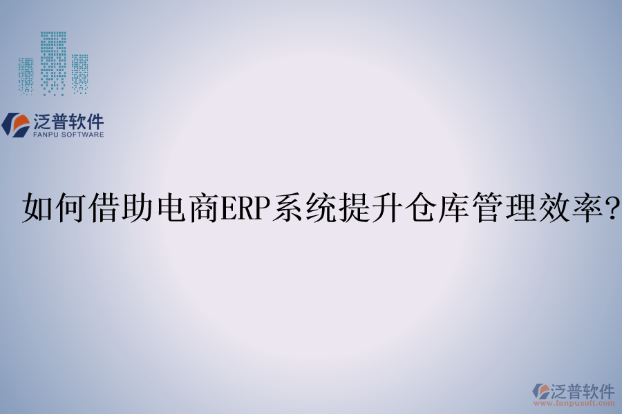 如何借助電商<a href=http://napavibes.com/fanpuerp/ target=_blank class=infotextkey><a href=http://napavibes.com/fanpuerp/ target=_blank class=infotextkey>erp系統(tǒng)</a></a>提升倉庫管理效率?