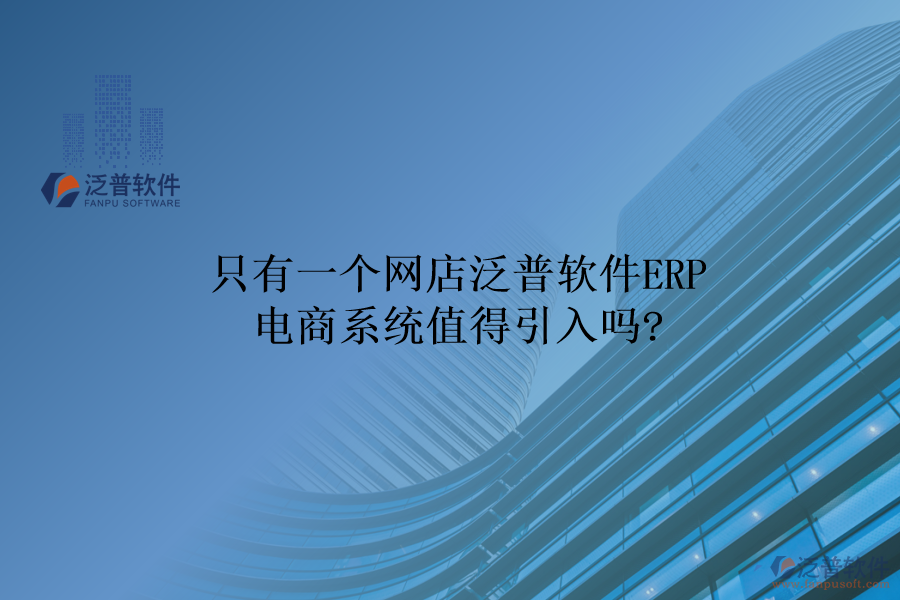 只有一個(gè)網(wǎng)店，泛普軟件ERP電商系統(tǒng)值得引入嗎?