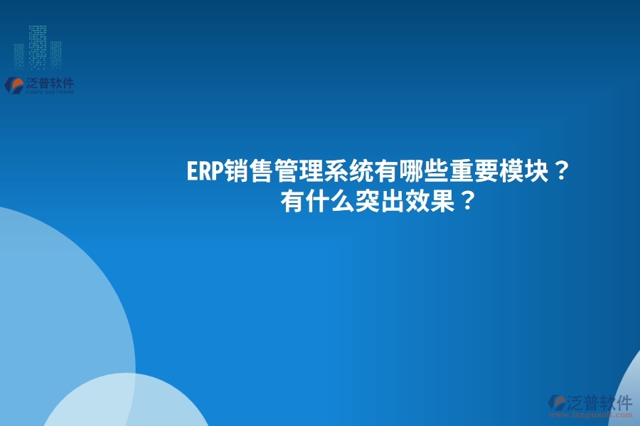 ERP銷售管理系統(tǒng)有哪些重要模塊？有什么突出效果？