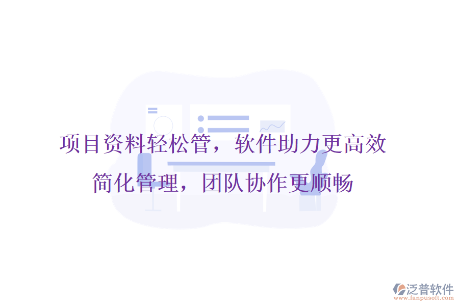 項(xiàng)目資料輕松管，軟件助力更高效，簡(jiǎn)化管理，團(tuán)隊(duì)協(xié)作更順暢