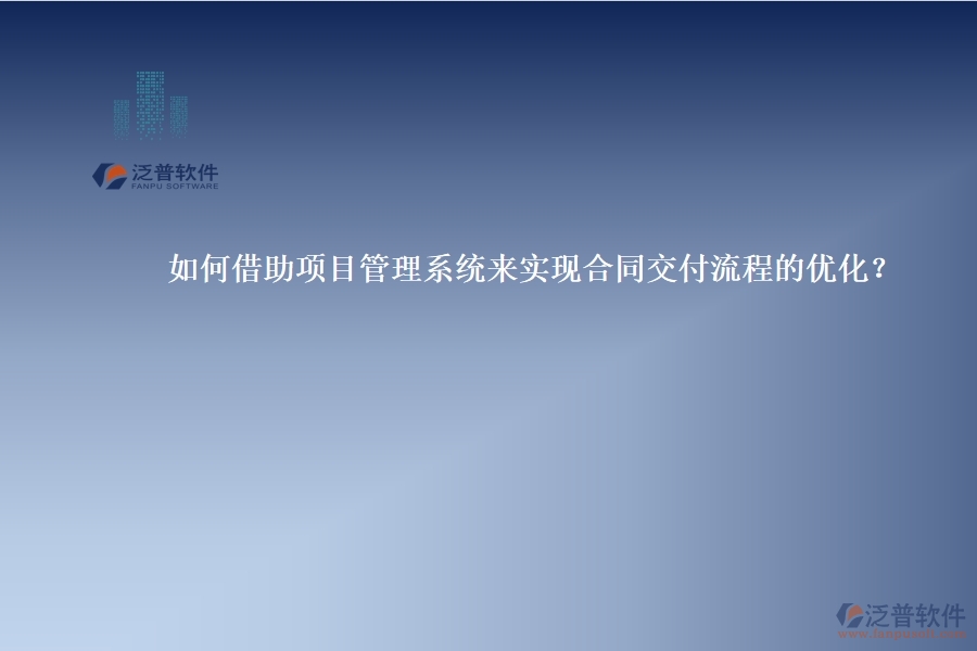 如何借助項(xiàng)目管理系統(tǒng)來實(shí)現(xiàn)合同交付流程的優(yōu)化？