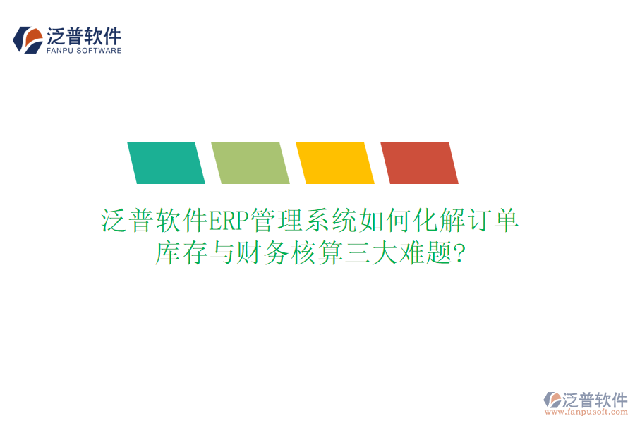 泛普軟件ERP管理系統(tǒng)如何化解訂單、庫(kù)存與財(cái)務(wù)核算三大難題?