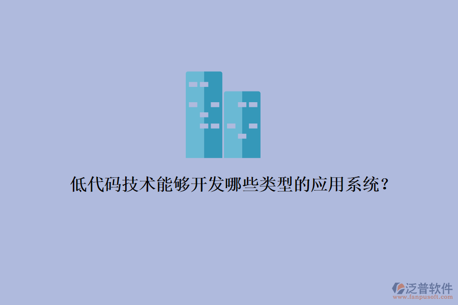低代碼技術(shù)能夠開發(fā)哪些類型的應(yīng)用系統(tǒng)？