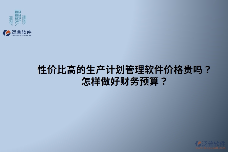 性價比高的生產(chǎn)計劃管理軟件價格貴嗎？ 怎樣做好財務(wù)預(yù)算？