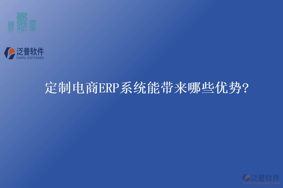 定制電商ERP系統(tǒng)能帶來哪些優(yōu)勢(shì)?