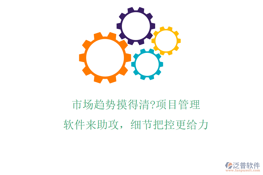 市場(chǎng)趨勢(shì)摸得清?項(xiàng)目管理軟件來(lái)助攻，細(xì)節(jié)把控更給力