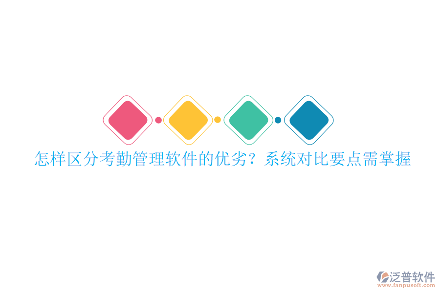 怎樣區(qū)分考勤管理軟件的優(yōu)劣？系統(tǒng)對比要點需掌握