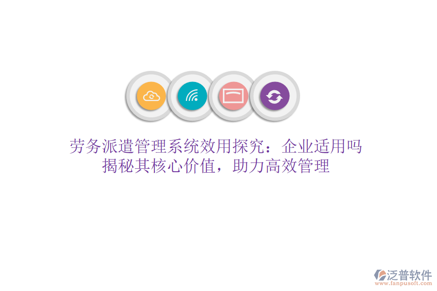 勞務(wù)派遣管理系統(tǒng)效用探究：企業(yè)適用嗎？揭秘其核心價(jià)值，助力高效管理