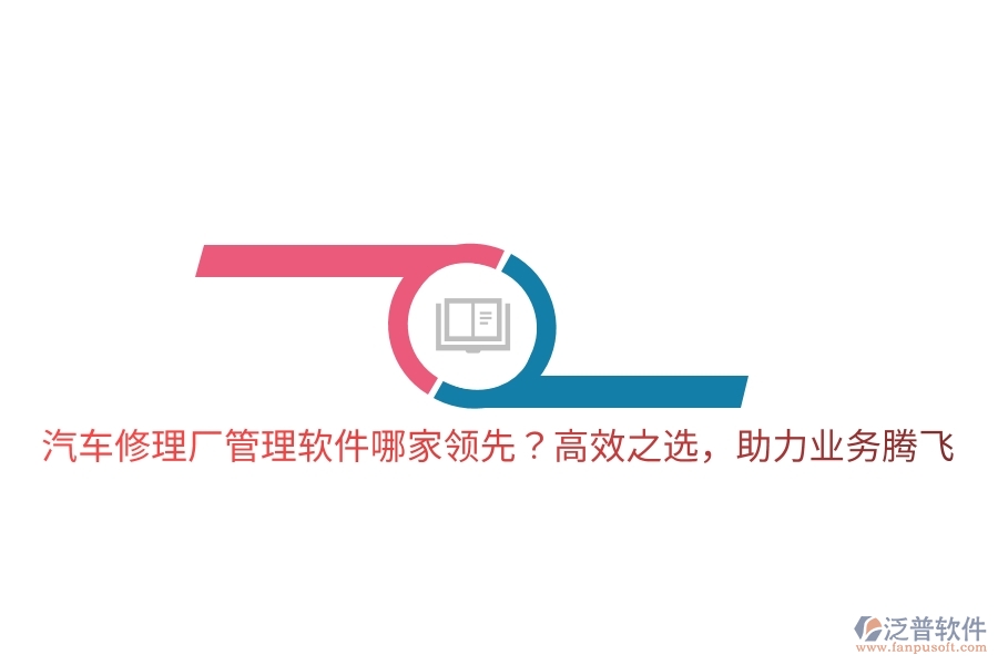 汽車修理廠管理軟件哪家領(lǐng)先？高效之選，助力業(yè)務(wù)騰飛