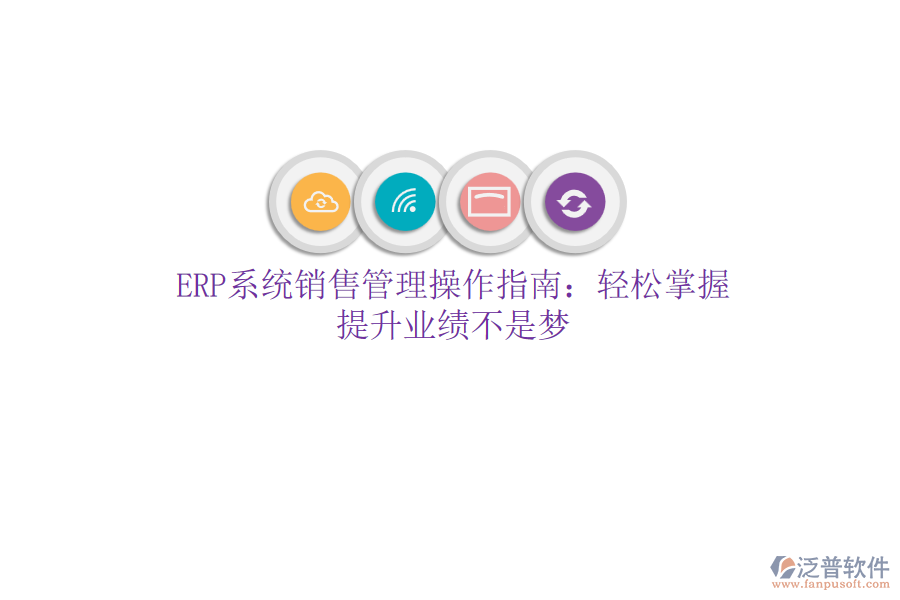 ERP系統(tǒng)銷售管理操作指南：輕松掌握，提升業(yè)績不是夢