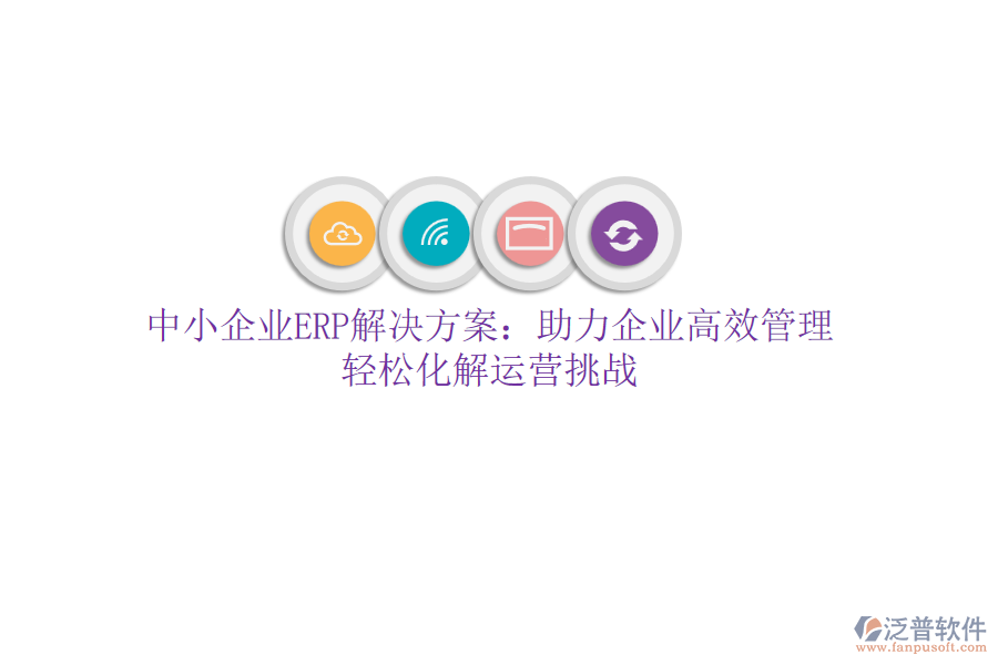 中小企業(yè)ERP解決方案：助力企業(yè)高效管理，輕松化解運(yùn)營(yíng)挑戰(zhàn)