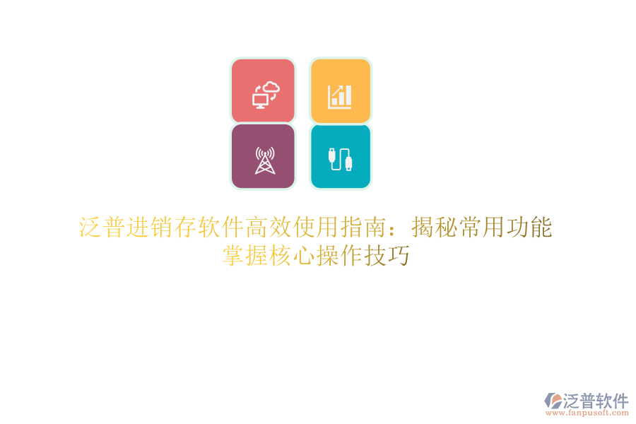 泛普進(jìn)銷存軟件高效使用指南：揭秘常用功能，掌握核心操作技巧