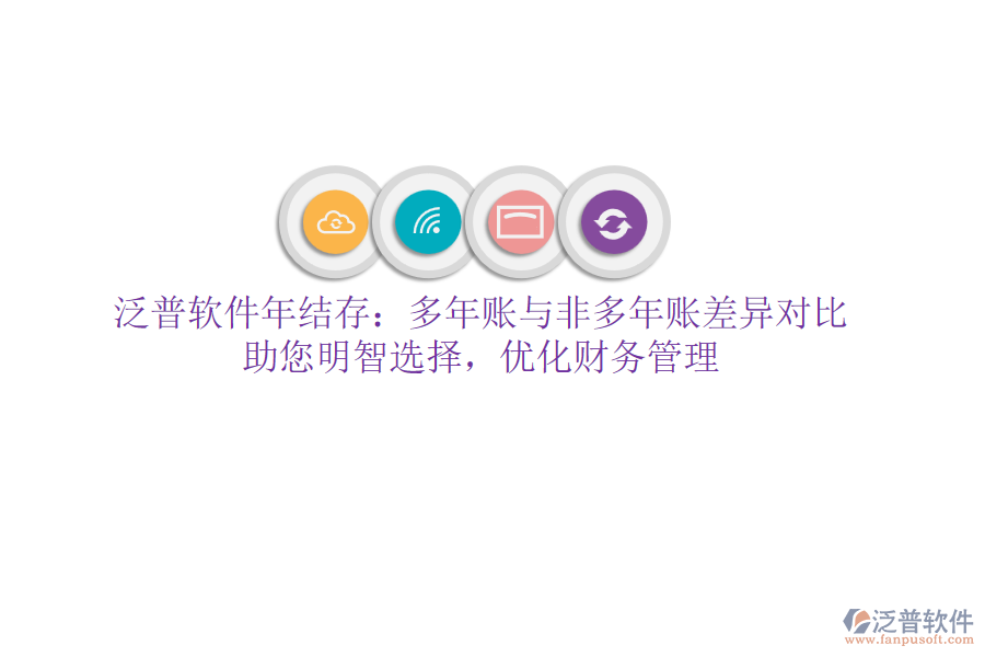 泛普軟件年結(jié)存：多年賬與非多年賬差異對(duì)比，助您明智選擇，優(yōu)化財(cái)務(wù)管理