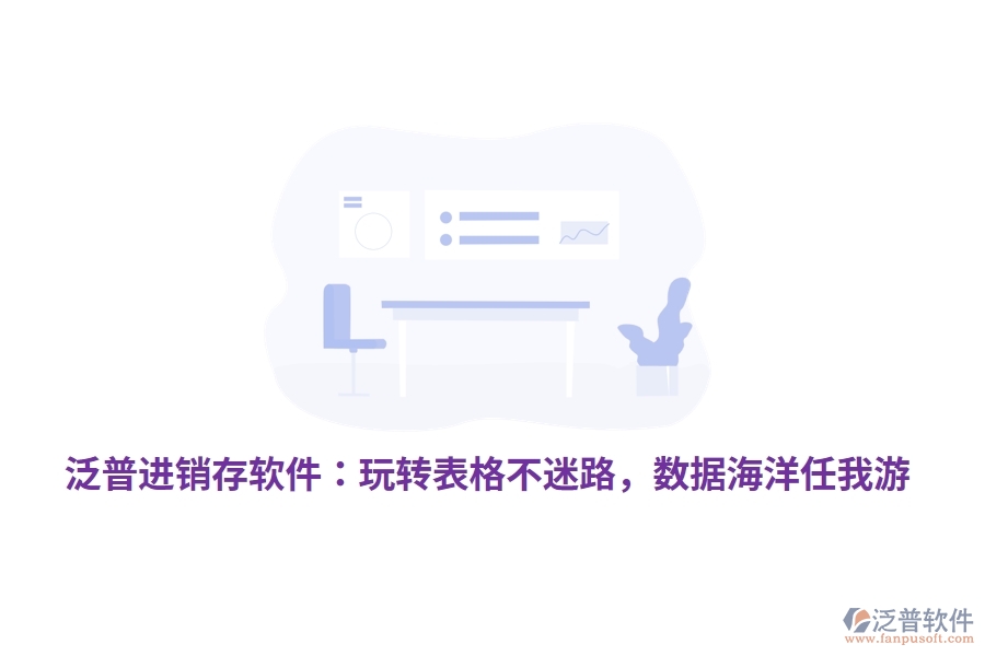 泛普進(jìn)銷存軟件：玩轉(zhuǎn)表格不迷路，數(shù)據(jù)海洋任我游