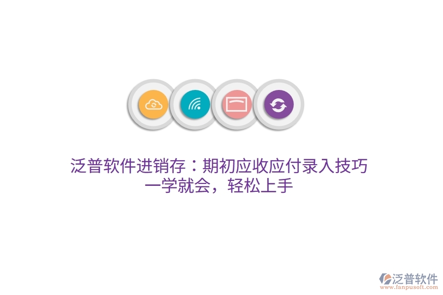 泛普進(jìn)銷存：期初應(yīng)收應(yīng)付錄入技巧，一學(xué)就會(huì)，輕松上手