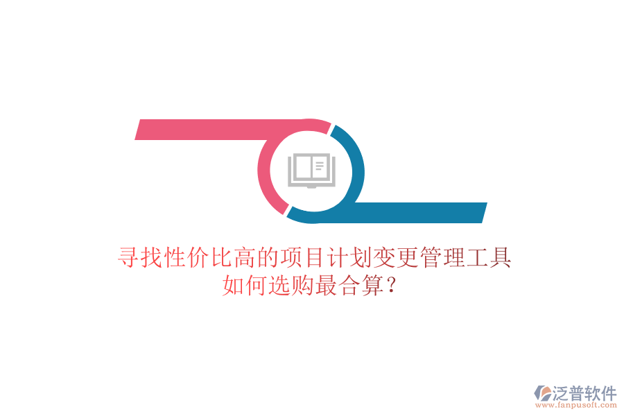 尋找性價(jià)比高的項(xiàng)目計(jì)劃變更管理工具，如何選購(gòu)最合算？