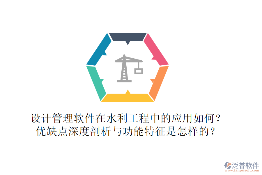 設計管理軟件在水利工程中的應用如何？優(yōu)缺點深度剖析與功能特征是怎樣的？
