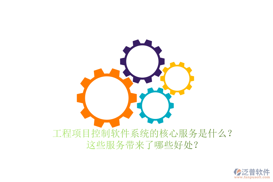 工程項(xiàng)目控制軟件系統(tǒng)的核心服務(wù)是什么？這些服務(wù)帶來(lái)了哪些好處？