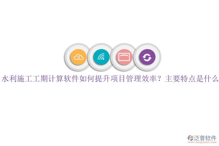 水利施工工期計算軟件如何提升項(xiàng)目管理效率？主要特點(diǎn)是什么？