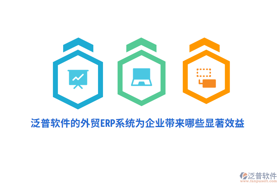 泛普軟件的外貿(mào)ERP系統(tǒng)為企業(yè)帶來(lái)哪些顯著效益？