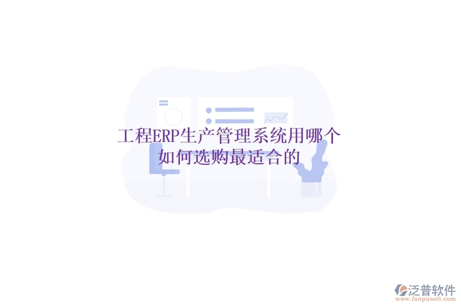 工程ERP生產(chǎn)管理系統(tǒng)用哪個(gè)，如何選購最適合的？